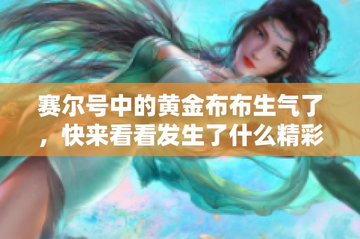 赛尔号中的黄金布布生气了，快来看看发生了什么精彩故事吧