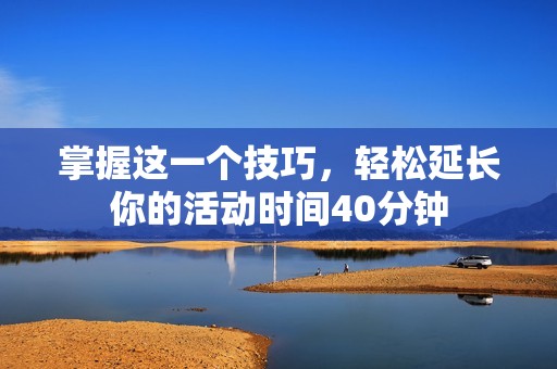 掌握这一个技巧，轻松延长你的活动时间40分钟