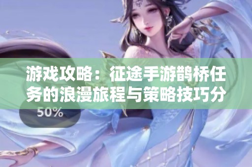 游戏攻略：征途手游鹊桥任务的浪漫旅程与策略技巧分享