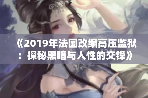《2019年法国改编高压监狱：探秘黑暗与人性的交锋》
