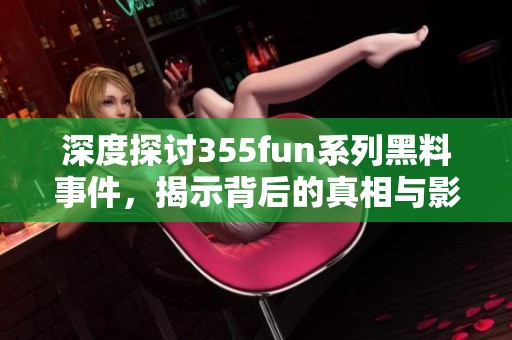深度探讨355fun系列黑料事件，揭示背后的真相与影响