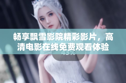 畅享飘雪影院精彩影片，高清电影在线免费观看体验