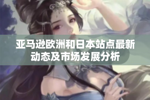 亚马逊欧洲和日本站点最新动态及市场发展分析