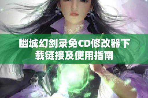幽城幻剑录免CD修改器下载链接及使用指南