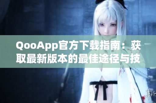 QooApp官方下载指南：获取最新版本的最佳途径与技巧