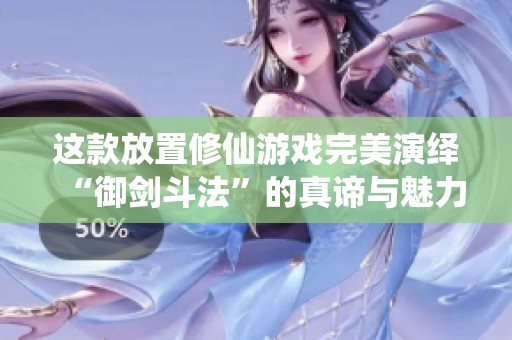 这款放置修仙游戏完美演绎“御剑斗法”的真谛与魅力