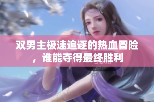 双男主极速追逐的热血冒险，谁能夺得最终胜利