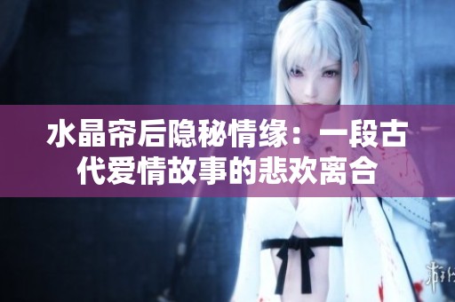 水晶帘后隐秘情缘：一段古代爱情故事的悲欢离合
