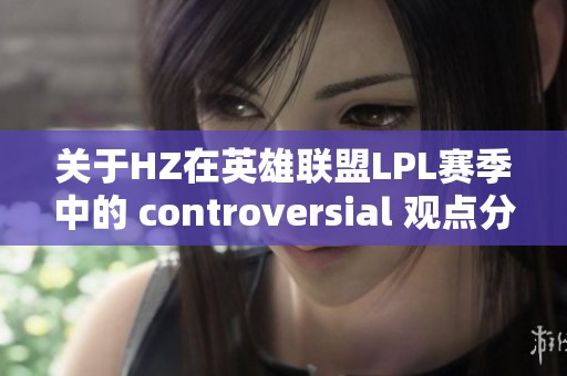 关于HZ在英雄联盟LPL赛季中的 controversial 观点分析与评价
