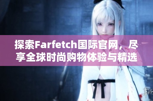 探索Farfetch国际官网，尽享全球时尚购物体验与精选品牌
