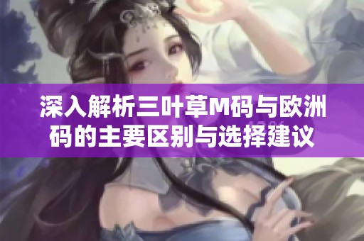 深入解析三叶草M码与欧洲码的主要区别与选择建议
