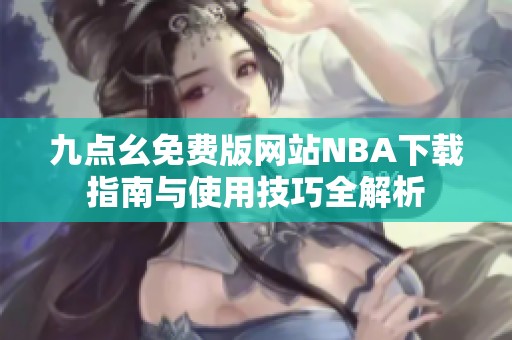 九点幺免费版网站NBA下载指南与使用技巧全解析