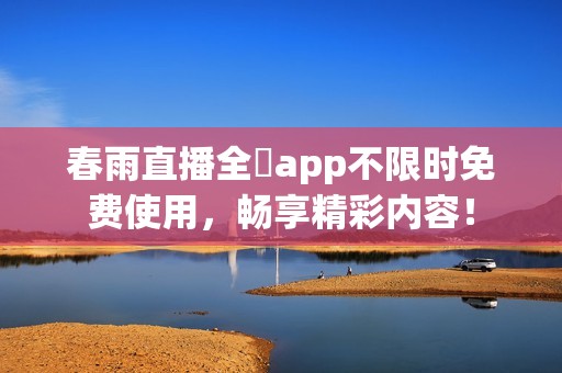 春雨直播全婐app不限时免费使用，畅享精彩内容！