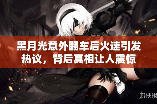 黑月光意外翻车后火速引发热议，背后真相让人震惊