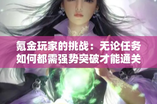 氪金玩家的挑战：无论任务如何都需强势突破才能通关