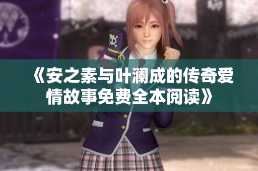 《安之素与叶澜成的传奇爱情故事免费全本阅读》