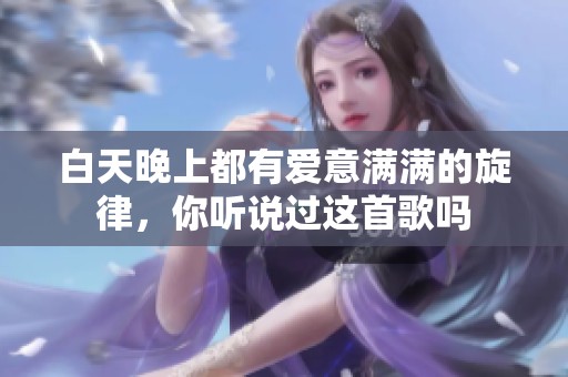 白天晚上都有爱意满满的旋律，你听说过这首歌吗