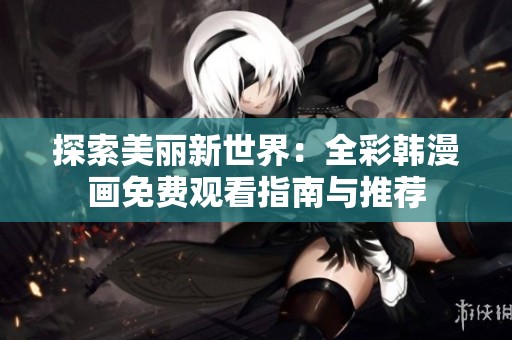探索美丽新世界：全彩韩漫画免费观看指南与推荐