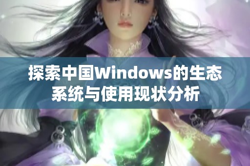 探索中国Windows的生态系统与使用现状分析