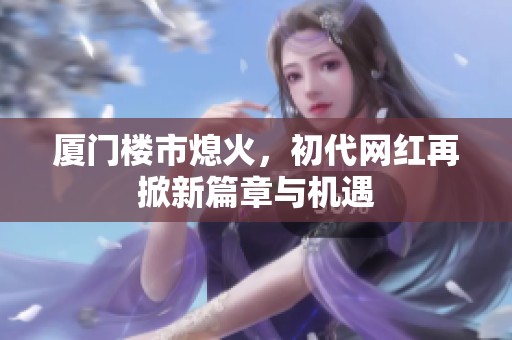 厦门楼市熄火，初代网红再掀新篇章与机遇
