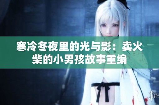 寒冷冬夜里的光与影：卖火柴的小男孩故事重编