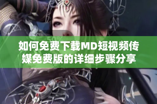 如何免费下载MD短视频传媒免费版的详细步骤分享