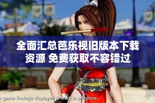 全面汇总芭乐视旧版本下载资源 免费获取不容错过