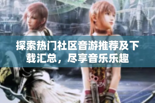 探索热门社区音游推荐及下载汇总，尽享音乐乐趣