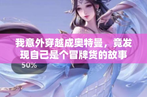 我意外穿越成奥特曼，竟发现自己是个冒牌货的故事