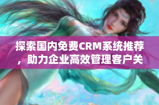 探索国内免费CRM系统推荐，助力企业高效管理客户关系