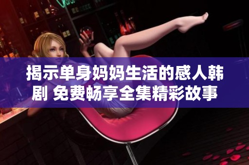 揭示单身妈妈生活的感人韩剧 免费畅享全集精彩故事
