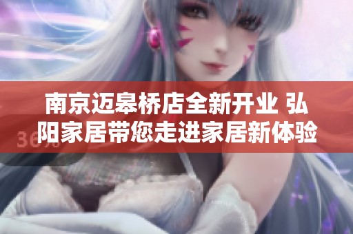 南京迈皋桥店全新开业 弘阳家居带您走进家居新体验