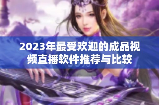 2023年最受欢迎的成品视频直播软件推荐与比较