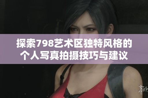 探索798艺术区独特风格的个人写真拍摄技巧与建议