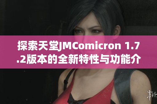 探索天堂JMComicron 1.7.2版本的全新特性与功能介绍