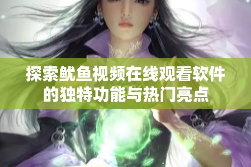探索鱿鱼视频在线观看软件的独特功能与热门亮点