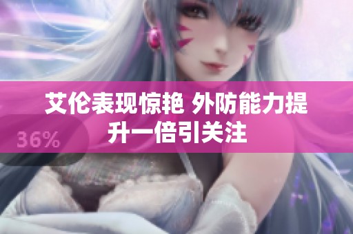 艾伦表现惊艳 外防能力提升一倍引关注
