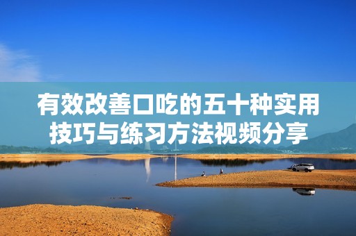 有效改善口吃的五十种实用技巧与练习方法视频分享