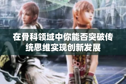 在骨科领域中你能否突破传统思维实现创新发展