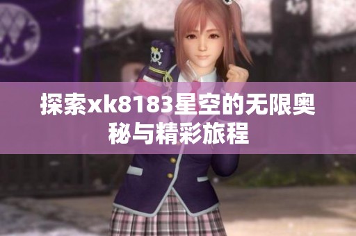 探索xk8183星空的无限奥秘与精彩旅程