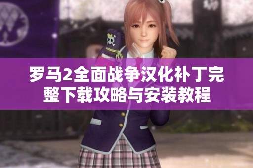 罗马2全面战争汉化补丁完整下载攻略与安装教程