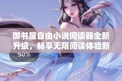 御书屋自由小说阅读器全新升级，畅享无限阅读体验新优势解析