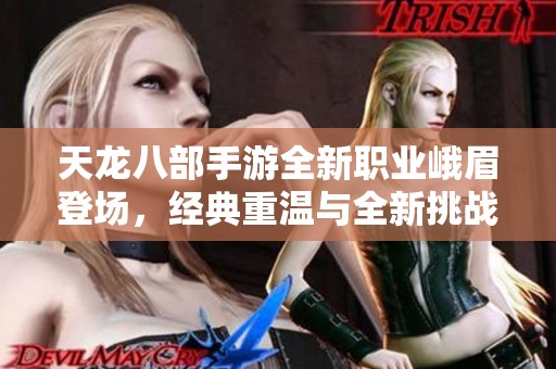 天龙八部手游全新职业峨眉登场，经典重温与全新挑战并存