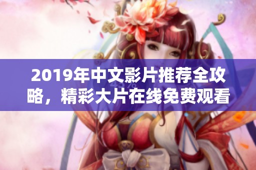 2019年中文影片推荐全攻略，精彩大片在线免费观看