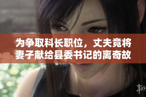 为争取科长职位，丈夫竟将妻子献给县委书记的离奇故事