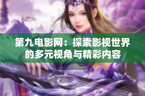 第九电影网：探索影视世界的多元视角与精彩内容