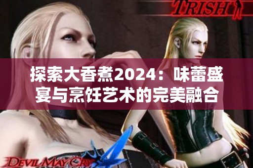 探索大香煮2024：味蕾盛宴与烹饪艺术的完美融合