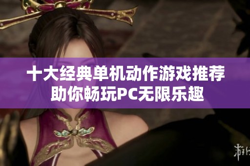 十大经典单机动作游戏推荐 助你畅玩PC无限乐趣