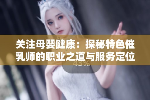 关注母婴健康：探秘特色催乳师的职业之道与服务定位