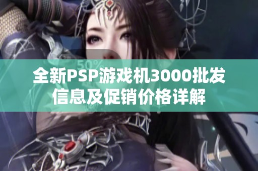 全新PSP游戏机3000批发信息及促销价格详解
